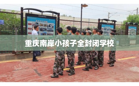 重庆南岸小孩子全封闭学校