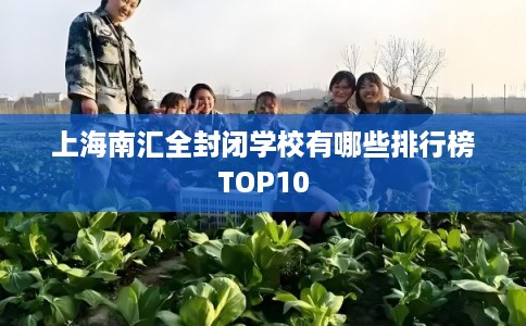 上海南汇全封闭学校有哪些排行榜TOP10
