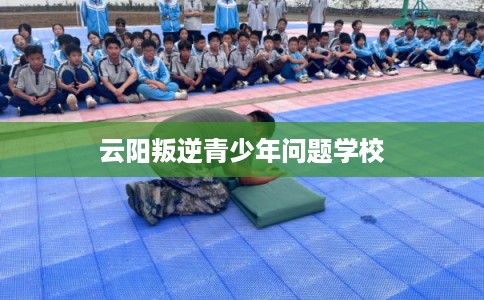 云阳叛逆青少年问题学校