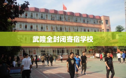 武隆全封闭寄宿学校 武隆全封闭寄宿学校