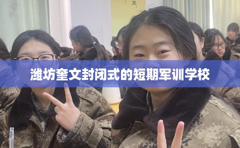 潍坊奎文封闭式的短期军训学校