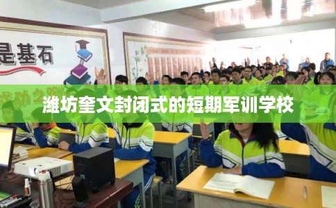潍坊奎文封闭式的短期军训学校