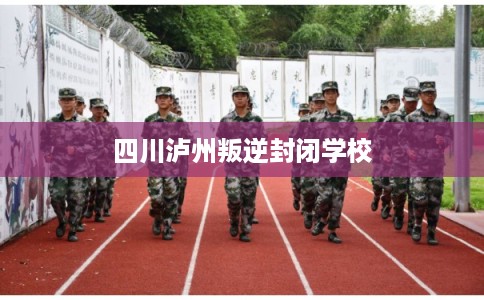 四川泸州叛逆封闭学校