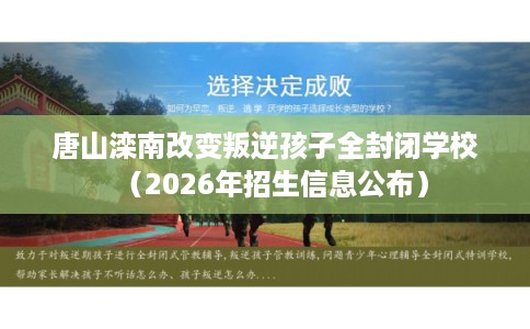 唐山滦南改变叛逆孩子全封闭学校（2026年招生信息公布）