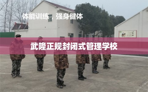 武隆正规封闭式管理学校