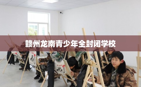 赣州龙南青少年全封闭学校
