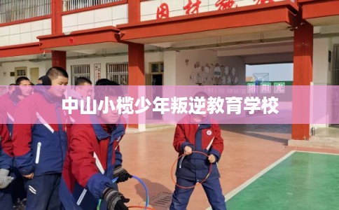 中山小榄少年叛逆教育学校