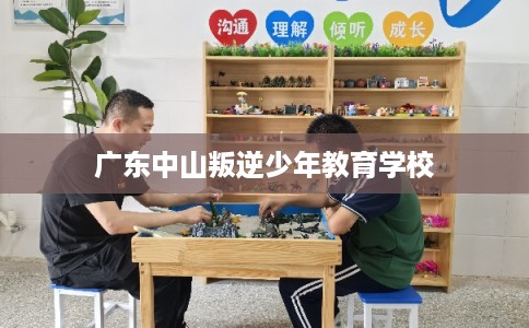 广东中山叛逆少年教育学校