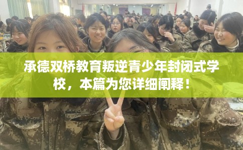 承德双桥教育叛逆青少年封闭式学校，本篇为您详细阐释！