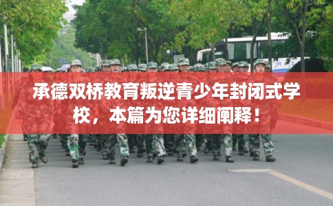 承德双桥教育叛逆青少年封闭式学校，本篇为您详细阐释！