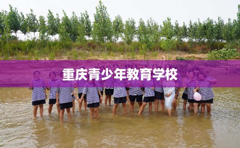 重庆青少年教育学校 重庆青少年教育学校