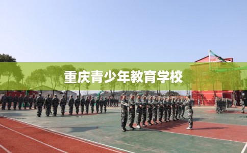 重庆青少年教育学校 重庆青少年教育学校