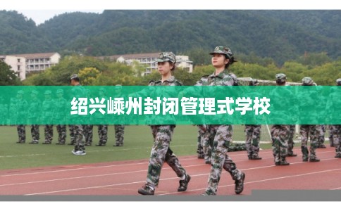 绍兴嵊州封闭管理式学校