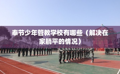 奉节少年管教学校有哪些（解决在家躺平的情况）