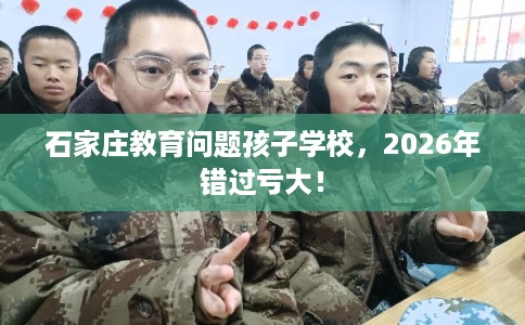 石家庄教育问题孩子学校，2026年错过亏大！