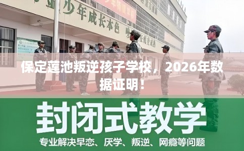 保定莲池叛逆孩子学校，2026年数据证明！
