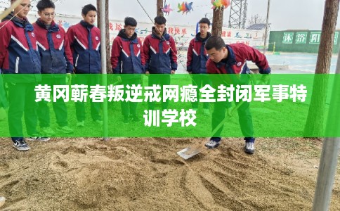 黄冈蕲春叛逆戒网瘾全封闭军事特训学校