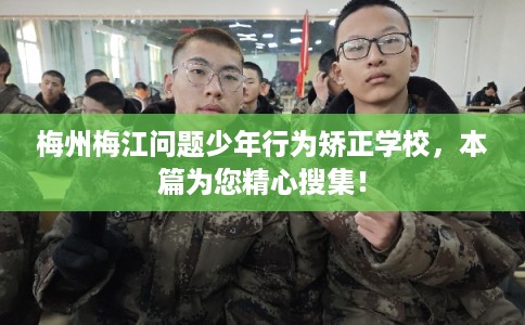 梅州梅江问题少年行为矫正学校,本篇为您精心搜集! 梅州梅江问题少年行为矫正学校,本篇为您精心搜集!