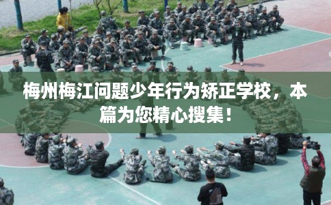梅州梅江问题少年行为矫正学校,本篇为您精心搜集! 梅州梅江问题少年行为矫正学校,本篇为您精心搜集!