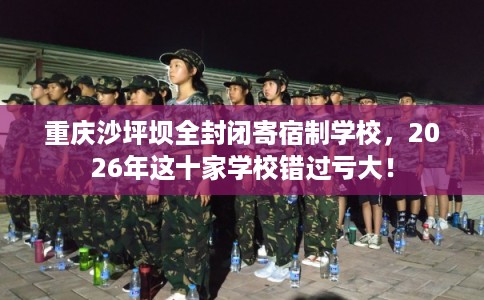 重庆沙坪坝全封闭寄宿制学校,2026年这十家学校错过亏大! 重庆沙坪坝全封闭寄宿制学校,2026年这十家学校错过亏大!