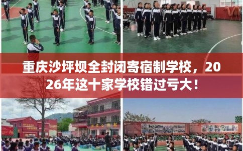 重庆沙坪坝全封闭寄宿制学校,2026年这十家学校错过亏大! 重庆沙坪坝全封闭寄宿制学校,2026年这十家学校错过亏大!