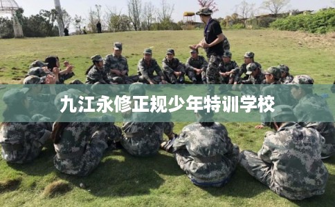 九江永修正规少年特训学校