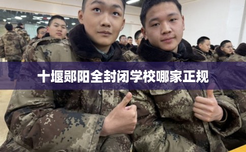 十堰郧阳全封闭学校哪家正规
