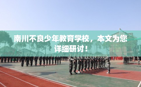 南川不良少年教育学校，本文为您详细研讨！