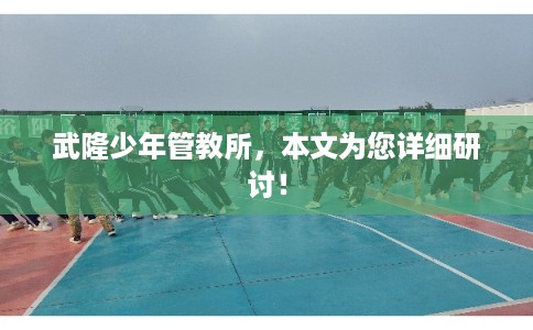 武隆少年管教所，本文为您详细研讨！