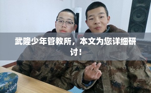 武隆少年管教所，本文为您详细研讨！