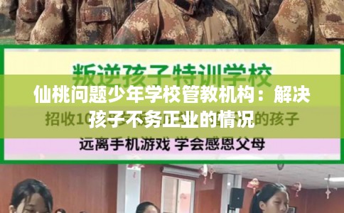 仙桃问题少年学校管教机构:解决孩子不务正业的情况 仙桃问题少年学校管教机构:解决孩子不务正业的情况