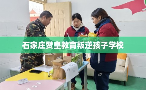 石家庄赞皇教育叛逆孩子学校