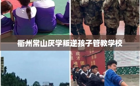 衢州常山厌学叛逆孩子管教学校