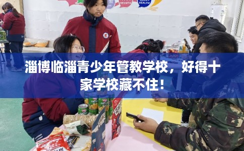 淄博临淄青少年管教学校，好得十家学校藏不住！