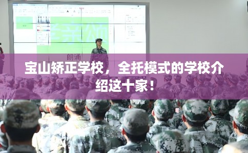 宝山矫正学校,全托模式的学校介绍这十家! 宝山矫正学校,全托模式的学校介绍这十家!