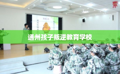 通州孩子叛逆教育学校