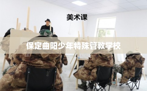 保定曲阳少年特殊管教学校