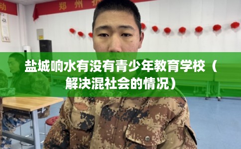 盐城响水有没有青少年教育学校（解决混社会的情况）