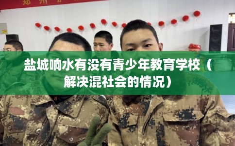 盐城响水有没有青少年教育学校（解决混社会的情况）