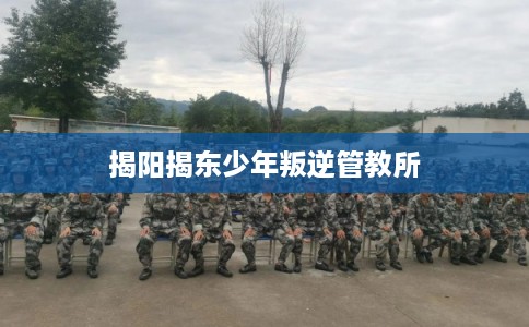 揭阳揭东少年叛逆管教所