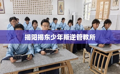 揭阳揭东少年叛逆管教所