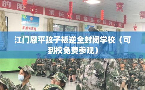 江门恩平孩子叛逆全封闭学校(可到校免费参观) 江门恩平孩子叛逆全封闭学校(可到校免费参观)