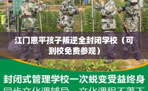 江门恩平孩子叛逆全封闭学校(可到校免费参观) 江门恩平孩子叛逆全封闭学校(可到校免费参观)