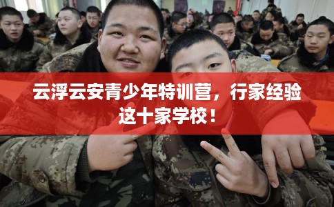 云浮云安青少年特训营,行家经验这十家学校! 云浮云安青少年特训营,行家经验这十家学校!