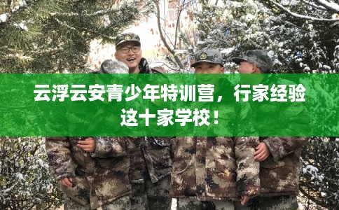 云浮云安青少年特训营，行家经验这十家学校！