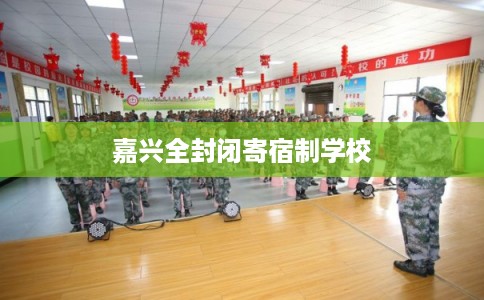 嘉兴全封闭寄宿制学校 嘉兴全封闭寄宿制学校