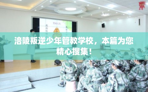 涪陵叛逆少年管教学校,本篇为您精心搜集! 涪陵叛逆少年管教学校,本篇为您精心搜集!