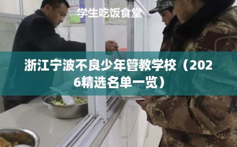 浙江宁波不良少年管教学校(2026精选名单一览) 浙江宁波不良少年管教学校(2026精选名单一览)