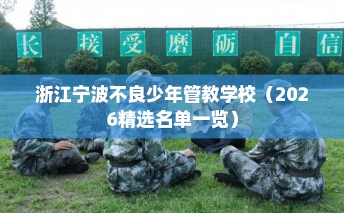 浙江宁波不良少年管教学校（2026精选名单一览）