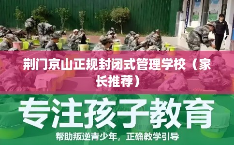 荆门京山正规封闭式管理学校（家长推荐）